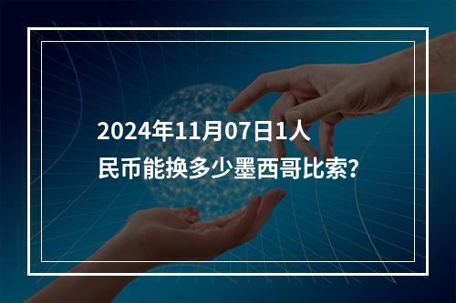 2024年11月07日1人民币能换多少墨西哥比索？