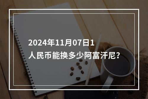 2024年11月07日1人民币能换多少阿富汗尼？