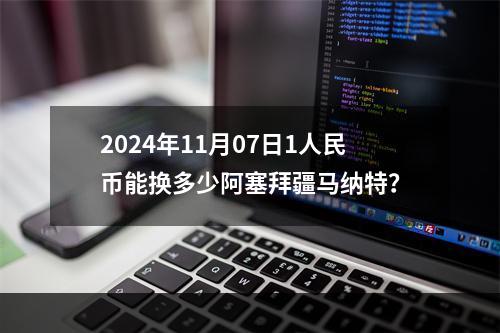 2024年11月07日1人民币能换多少阿塞拜疆马纳特？