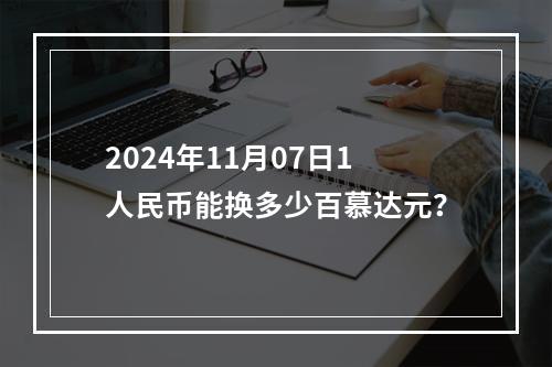 2024年11月07日1人民币能换多少百慕达元？