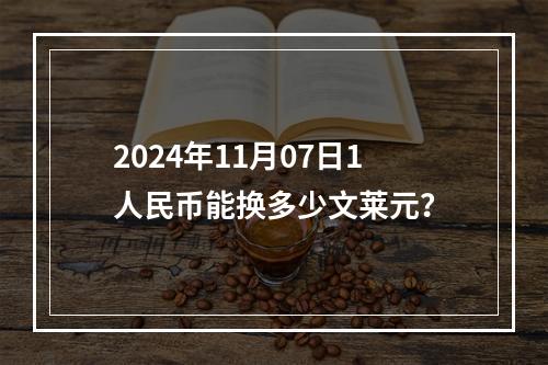 2024年11月07日1人民币能换多少文莱元？