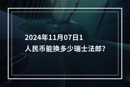 2024年11月07日1人民币能换多少瑞士法郎？