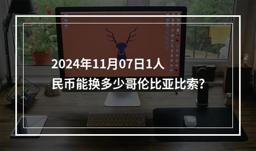 2024年11月07日1人民币能换多少哥伦比亚比索？