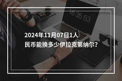 2024年11月07日1人民币能换多少伊拉克第纳尔？