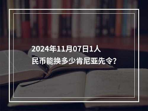 2024年11月07日1人民币能换多少肯尼亚先令？