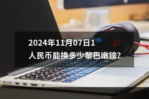 2024年11月07日1人民币能换多少黎巴嫩镑？