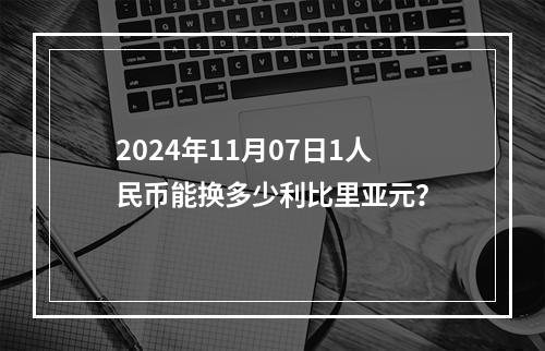 2024年11月07日1人民币能换多少利比里亚元？