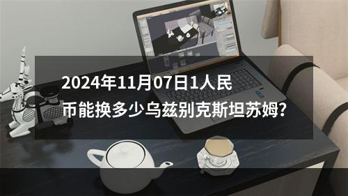 2024年11月07日1人民币能换多少乌兹别克斯坦苏姆？