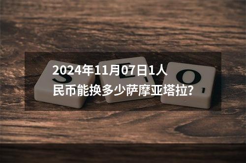 2024年11月07日1人民币能换多少萨摩亚塔拉？