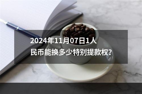 2024年11月07日1人民币能换多少特别提款权？