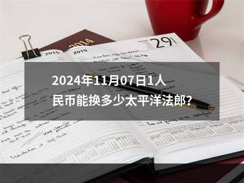 2024年11月07日1人民币能换多少太平洋法郎？