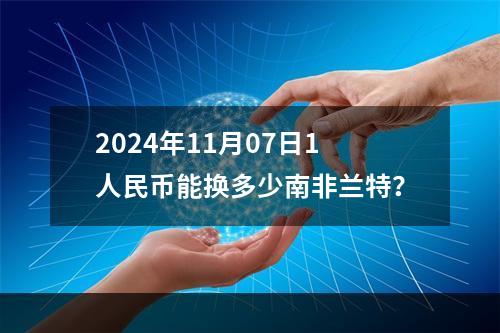 2024年11月07日1人民币能换多少南非兰特？