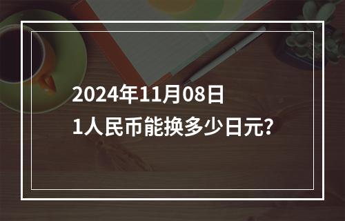 2024年11月08日1人民币能换多少日元？