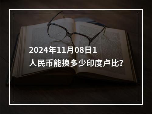 2024年11月08日1人民币能换多少印度卢比？