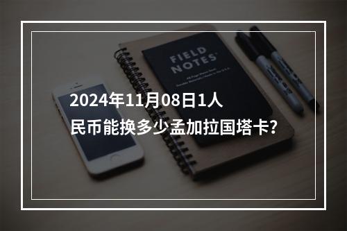 2024年11月08日1人民币能换多少孟加拉国塔卡？