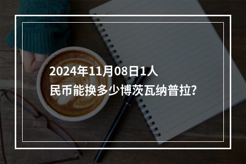 2024年11月08日1人民币能换多少博茨瓦纳普拉？