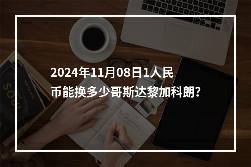 2024年11月08日1人民币能换多少哥斯达黎加科朗？