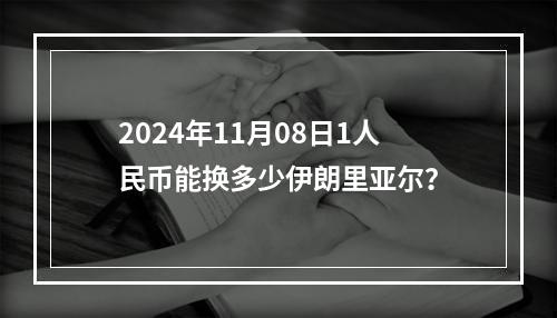 2024年11月08日1人民币能换多少伊朗里亚尔？