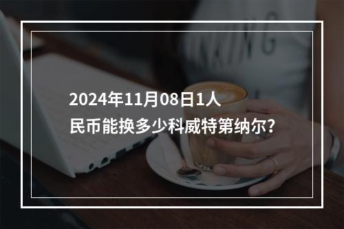 2024年11月08日1人民币能换多少科威特第纳尔？