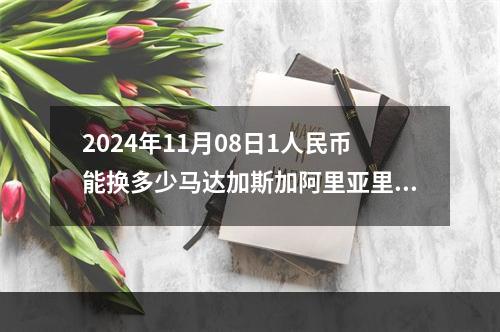 2024年11月08日1人民币能换多少马达加斯加阿里亚里？