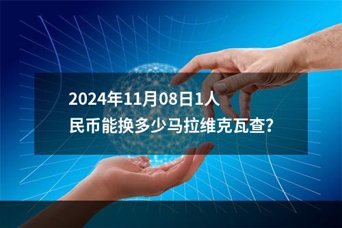 2024年11月08日1人民币能换多少马拉维克瓦查？