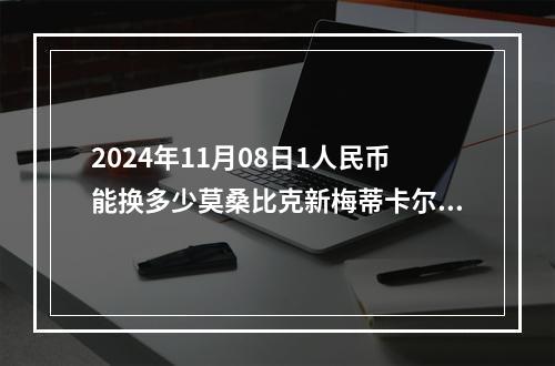 2024年11月08日1人民币能换多少莫桑比克新梅蒂卡尔？