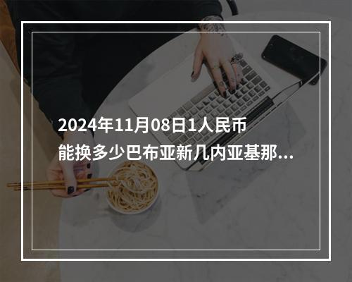 2024年11月08日1人民币能换多少巴布亚新几内亚基那？