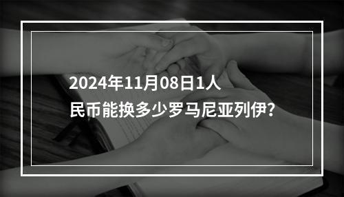 2024年11月08日1人民币能换多少罗马尼亚列伊？