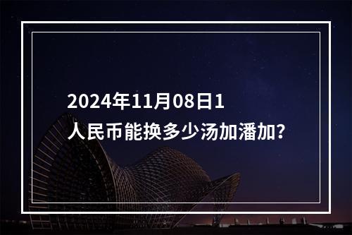 2024年11月08日1人民币能换多少汤加潘加？