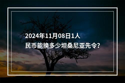 2024年11月08日1人民币能换多少坦桑尼亚先令？