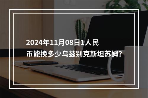 2024年11月08日1人民币能换多少乌兹别克斯坦苏姆？