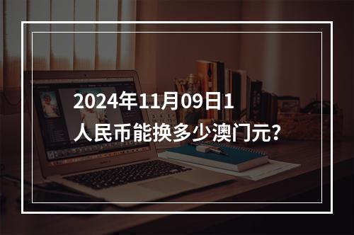 2024年11月09日1人民币能换多少澳门元？