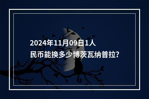 2024年11月09日1人民币能换多少博茨瓦纳普拉？