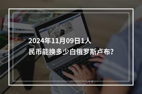 2024年11月09日1人民币能换多少白俄罗斯卢布？