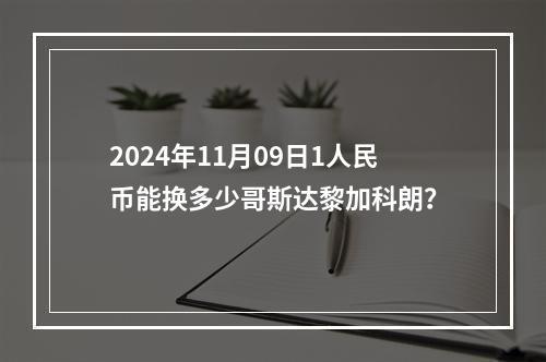 2024年11月09日1人民币能换多少哥斯达黎加科朗？