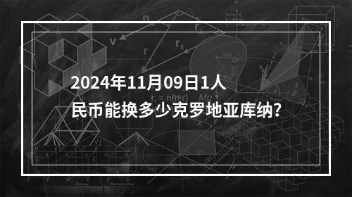 2024年11月09日1人民币能换多少克罗地亚库纳？