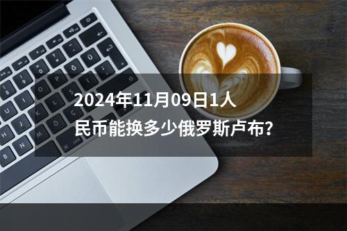 2024年11月09日1人民币能换多少俄罗斯卢布？