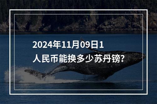 2024年11月09日1人民币能换多少苏丹镑？