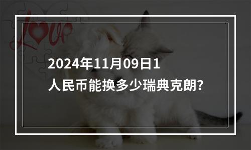 2024年11月09日1人民币能换多少瑞典克朗？