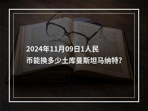 2024年11月09日1人民币能换多少土库曼斯坦马纳特？