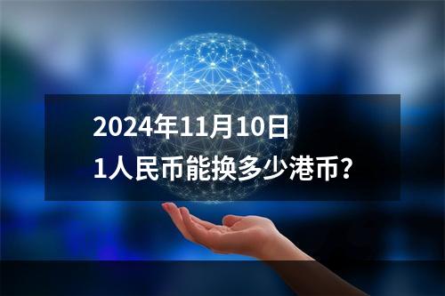 2024年11月10日1人民币能换多少港币？