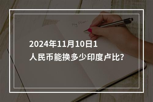 2024年11月10日1人民币能换多少印度卢比？