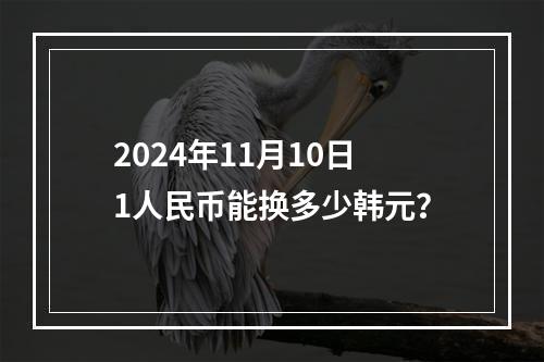 2024年11月10日1人民币能换多少韩元？