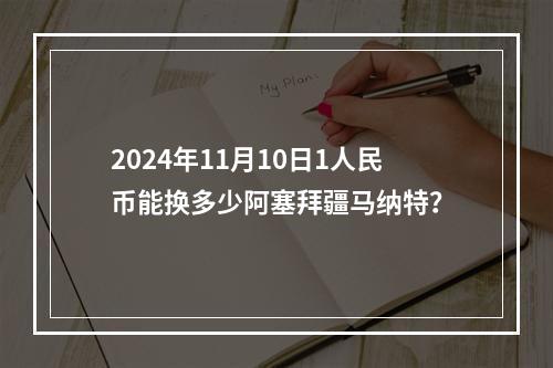 2024年11月10日1人民币能换多少阿塞拜疆马纳特？