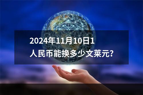 2024年11月10日1人民币能换多少文莱元？