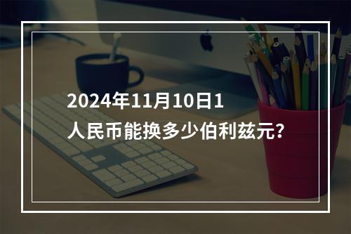 2024年11月10日1人民币能换多少伯利兹元？