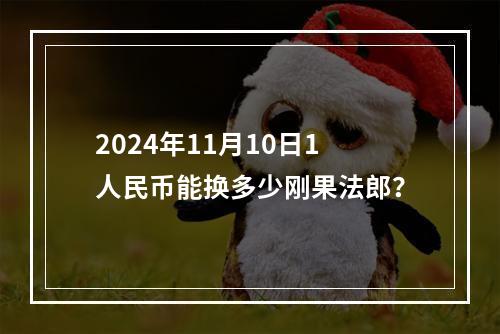 2024年11月10日1人民币能换多少刚果法郎？