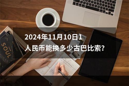 2024年11月10日1人民币能换多少古巴比索？