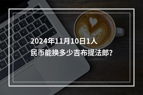 2024年11月10日1人民币能换多少吉布提法郎？