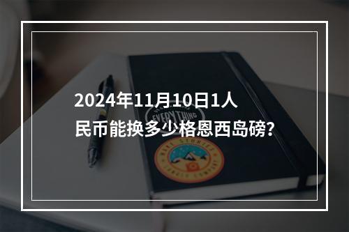 2024年11月10日1人民币能换多少格恩西岛磅？